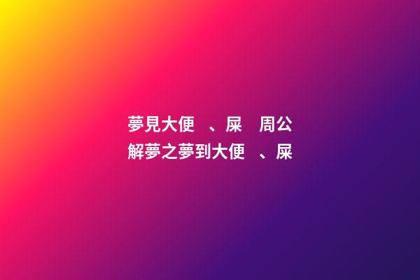夢見大便、屎　周公解夢之夢到大便、屎